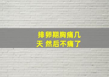 排卵期胸痛几天 然后不痛了